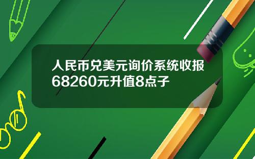 人民币兑美元询价系统收报68260元升值8点子