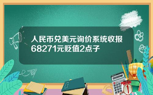 人民币兑美元询价系统收报68271元贬值2点子