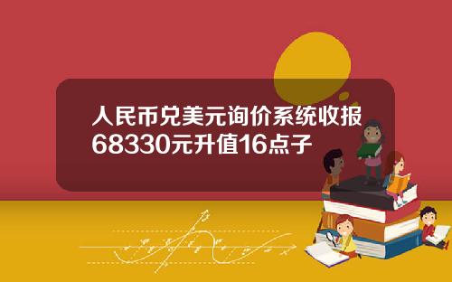人民币兑美元询价系统收报68330元升值16点子