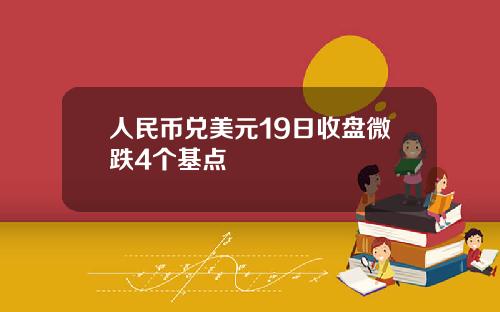 人民币兑美元19日收盘微跌4个基点