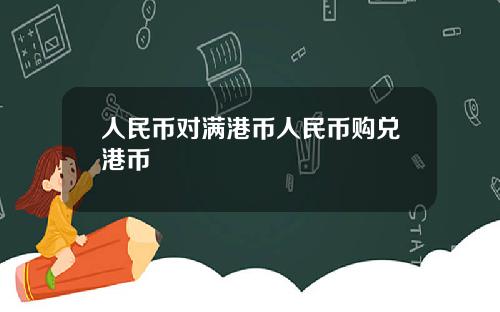 人民币对满港币人民币购兑港币