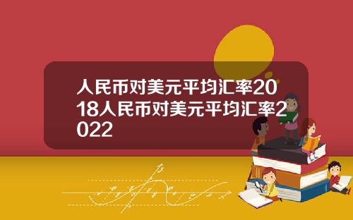 人民币对美元平均汇率2018人民币对美元平均汇率2022