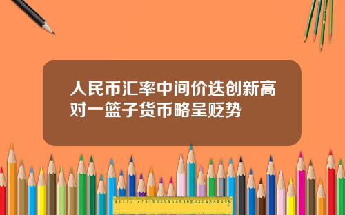 人民币汇率中间价迭创新高对一篮子货币略呈贬势
