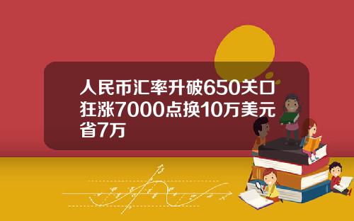 人民币汇率升破650关口狂涨7000点换10万美元省7万