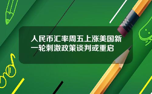 人民币汇率周五上涨美国新一轮刺激政策谈判或重启