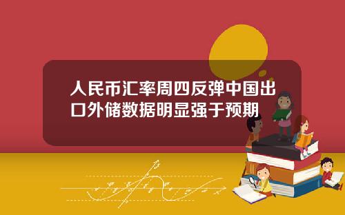 人民币汇率周四反弹中国出口外储数据明显强于预期
