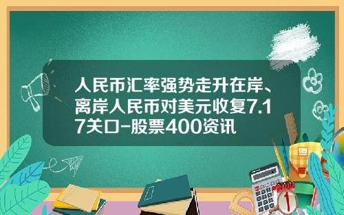 人民币汇率强势走升在岸、离岸人民币对美元收复7.17关口-股票400资讯