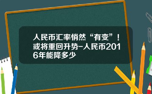 人民币汇率悄然“有变”!或将重回升势-人民币2016年能降多少 人民币汇率悄然“有变”!或将重回升势-人民币2016年能降多少