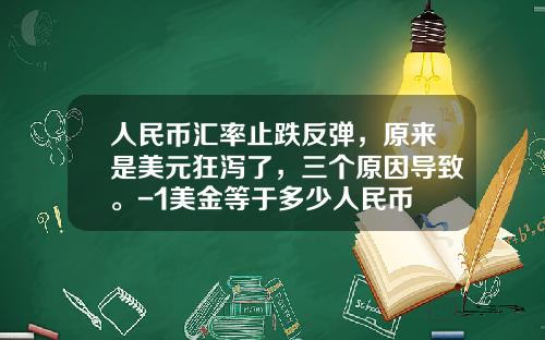 人民币汇率止跌反弹，原来是美元狂泻了，三个原因导致。-1美金等于多少人民币