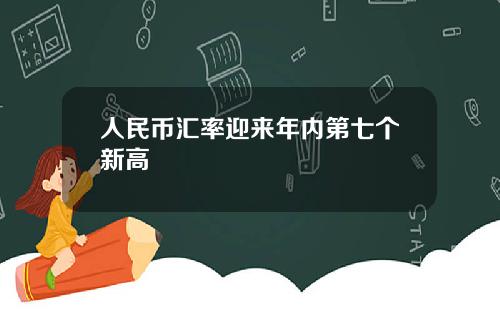 人民币汇率迎来年内第七个新高