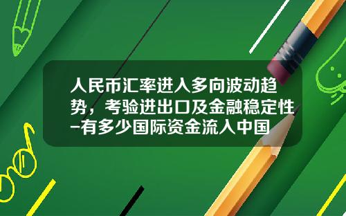 人民币汇率进入多向波动趋势，考验进出口及金融稳定性-有多少国际资金流入中国