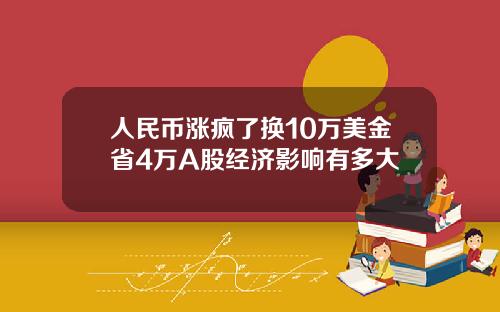 人民币涨疯了换10万美金省4万A股经济影响有多大