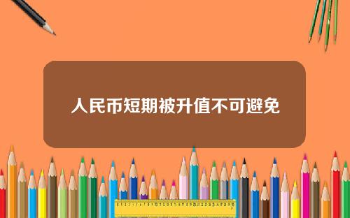人民币短期被升值不可避免