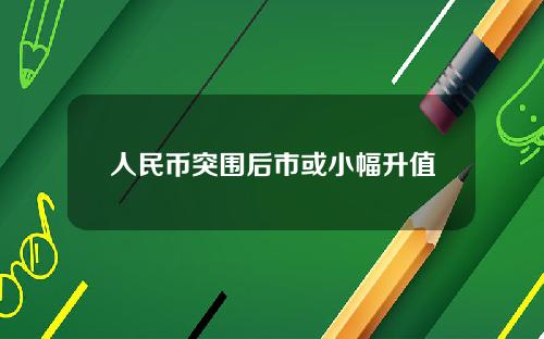 人民币突围后市或小幅升值