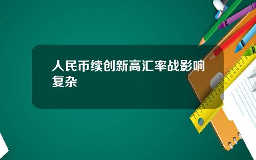 人民币续创新高汇率战影响复杂