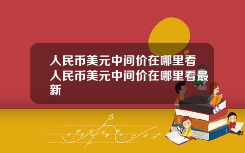 人民币美元中间价在哪里看人民币美元中间价在哪里看最新