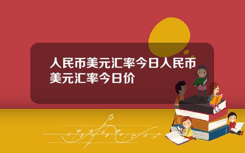 人民币美元汇率今日人民币美元汇率今日价