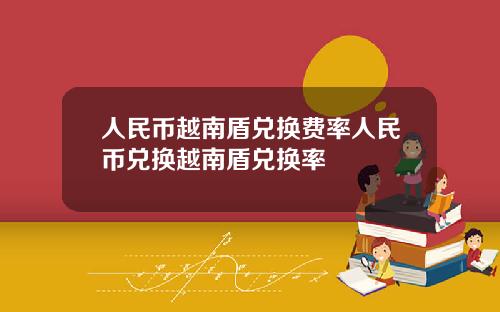 人民币越南盾兑换费率人民币兑换越南盾兑换率