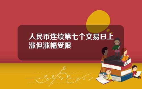 人民币连续第七个交易日上涨但涨幅受限