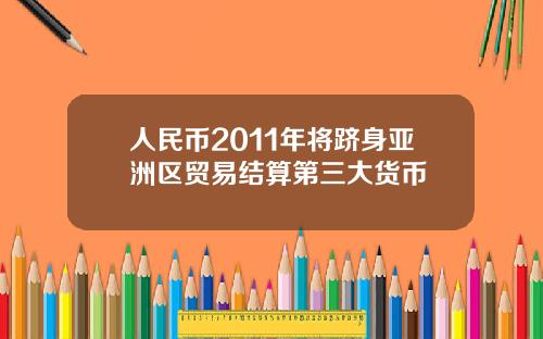 人民币2011年将跻身亚洲区贸易结算第三大货币