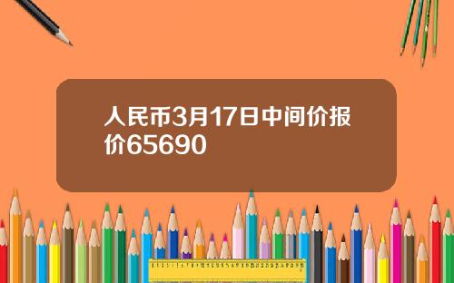 人民币3月17日中间价报价65690