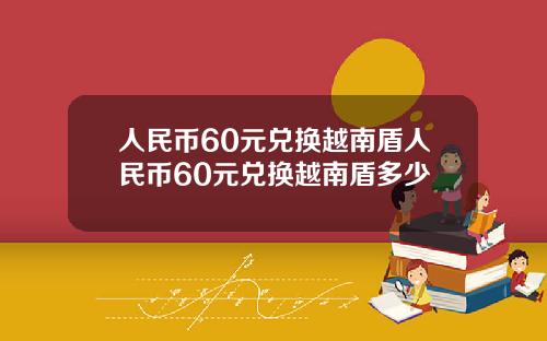 人民币60元兑换越南盾人民币60元兑换越南盾多少