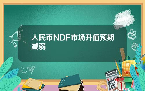 人民币NDF市场升值预期减弱