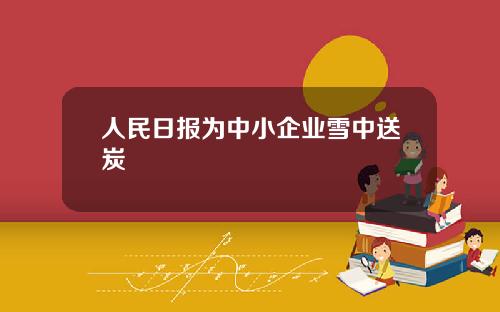 人民日报为中小企业雪中送炭