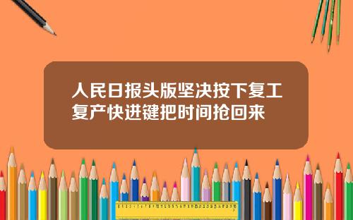 人民日报头版坚决按下复工复产快进键把时间抢回来