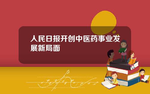 人民日报开创中医药事业发展新局面