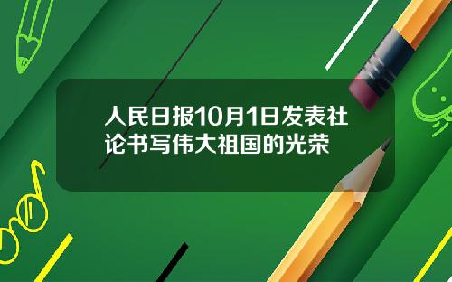 人民日报10月1日发表社论书写伟大祖国的光荣