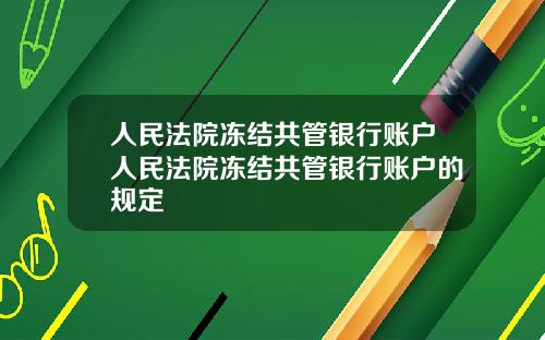 人民法院冻结共管银行账户人民法院冻结共管银行账户的规定