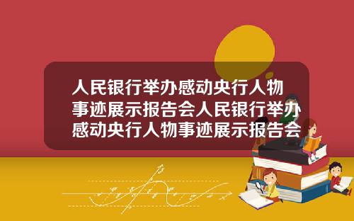 人民银行举办感动央行人物事迹展示报告会人民银行举办感动央行人物事迹展示报告会议