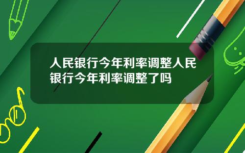 人民银行今年利率调整人民银行今年利率调整了吗