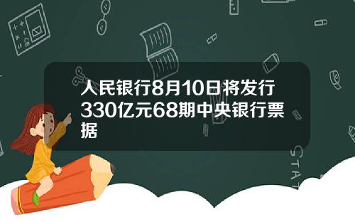 人民银行8月10日将发行330亿元68期中央银行票据