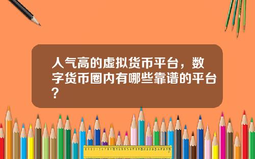 人气高的虚拟货币平台，数字货币圈内有哪些靠谱的平台？