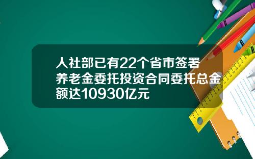人社部已有22个省市签署养老金委托投资合同委托总金额达10930亿元