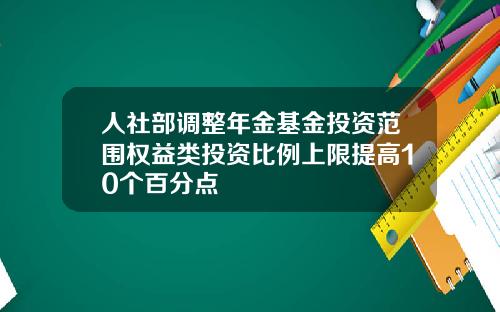 人社部调整年金基金投资范围权益类投资比例上限提高10个百分点