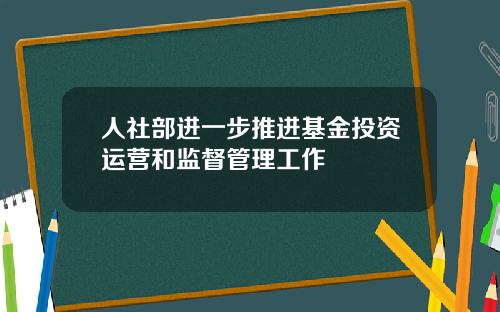 人社部进一步推进基金投资运营和监督管理工作