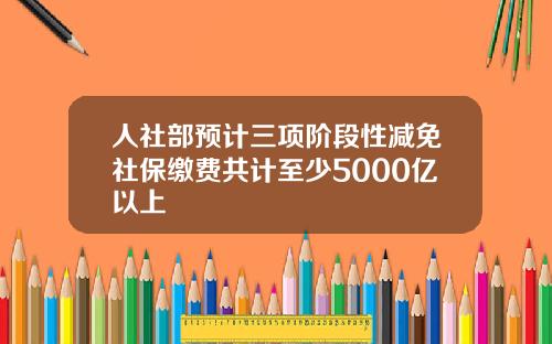 人社部预计三项阶段性减免社保缴费共计至少5000亿以上