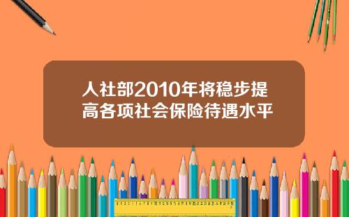 人社部2010年将稳步提高各项社会保险待遇水平