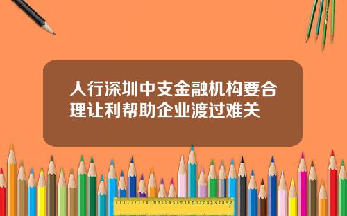 人行深圳中支金融机构要合理让利帮助企业渡过难关