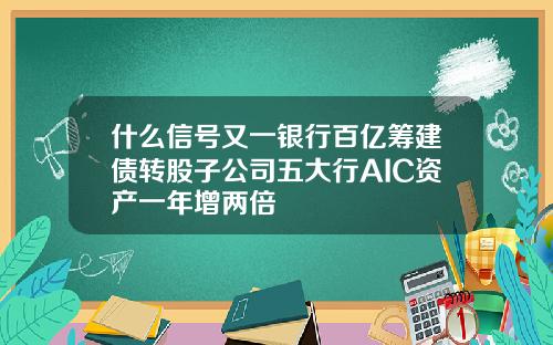 什么信号又一银行百亿筹建债转股子公司五大行AIC资产一年增两倍