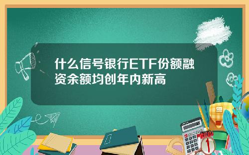 什么信号银行ETF份额融资余额均创年内新高