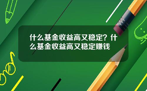 什么基金收益高又稳定？什么基金收益高又稳定赚钱