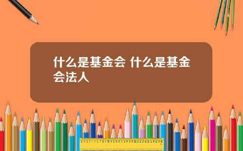 什么是基金会 什么是基金会法人