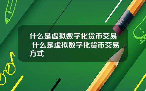 什么是虚拟数字化货币交易 什么是虚拟数字化货币交易方式