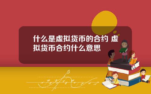 什么是虚拟货币的合约 虚拟货币合约什么意思