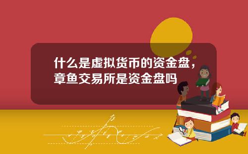 什么是虚拟货币的资金盘，章鱼交易所是资金盘吗