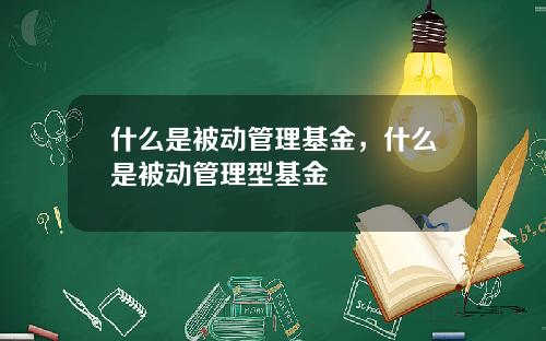 什么是被动管理基金，什么是被动管理型基金